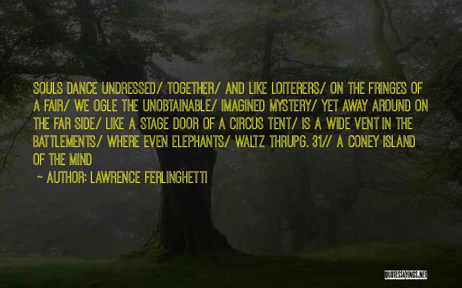 Lawrence Ferlinghetti Quotes: Souls Dance Undressed/ Together/ And Like Loiterers/ On The Fringes Of A Fair/ We Ogle The Unobtainable/ Imagined Mystery/ Yet