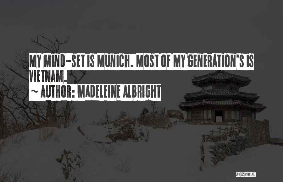 Madeleine Albright Quotes: My Mind-set Is Munich. Most Of My Generation's Is Vietnam.