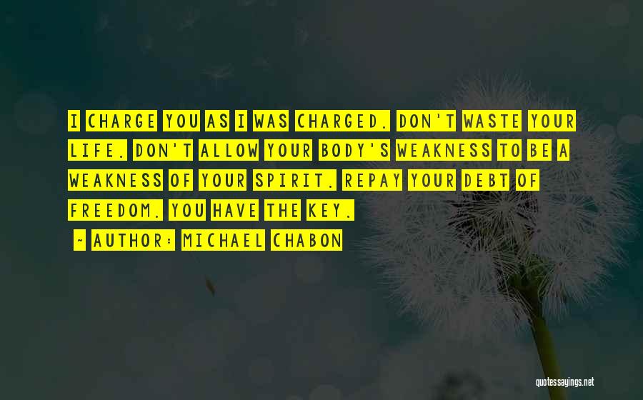 Michael Chabon Quotes: I Charge You As I Was Charged. Don't Waste Your Life. Don't Allow Your Body's Weakness To Be A Weakness