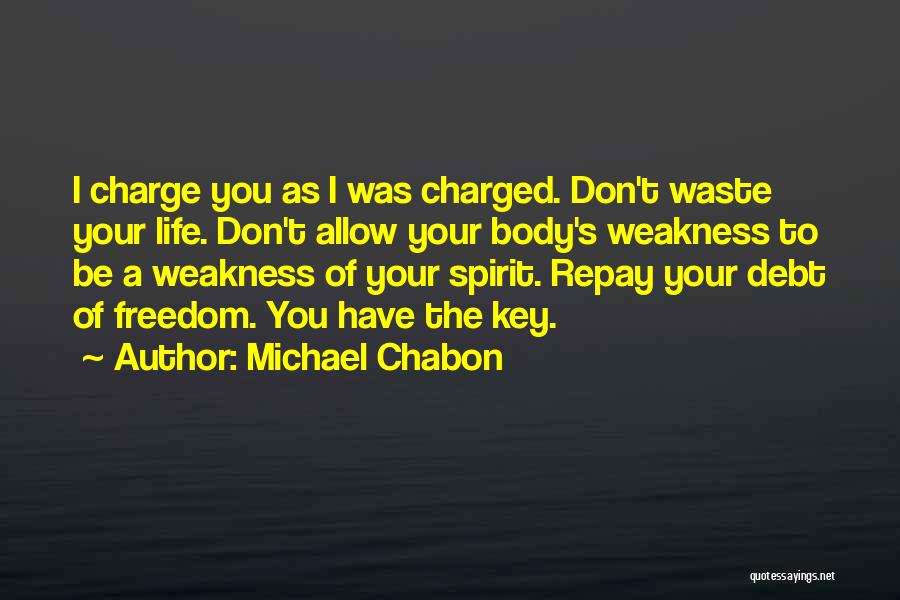 Michael Chabon Quotes: I Charge You As I Was Charged. Don't Waste Your Life. Don't Allow Your Body's Weakness To Be A Weakness