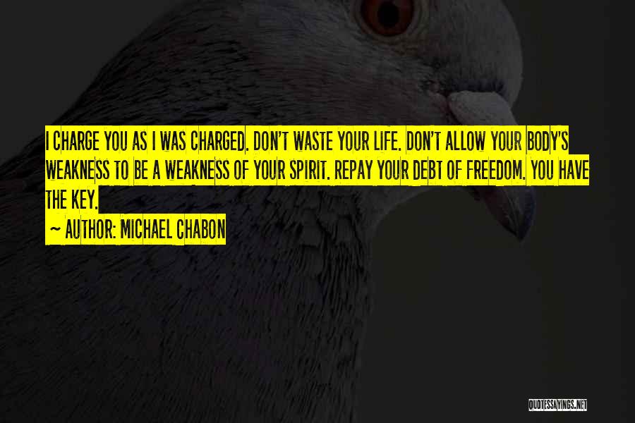 Michael Chabon Quotes: I Charge You As I Was Charged. Don't Waste Your Life. Don't Allow Your Body's Weakness To Be A Weakness