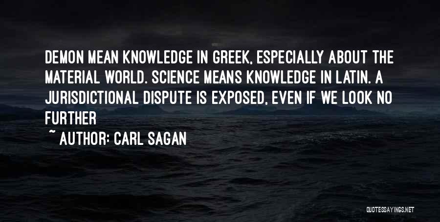 Carl Sagan Quotes: Demon Mean Knowledge In Greek, Especially About The Material World. Science Means Knowledge In Latin. A Jurisdictional Dispute Is Exposed,