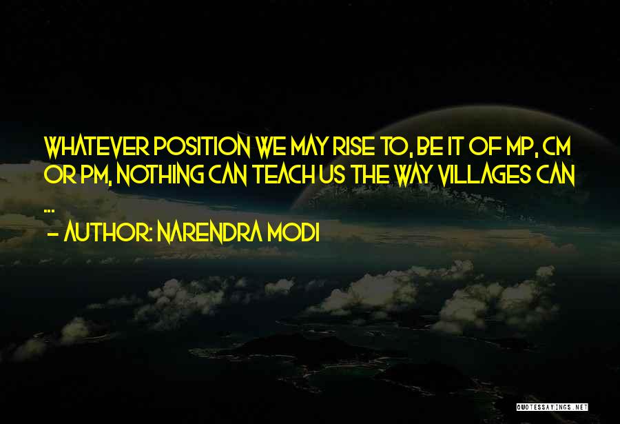 Narendra Modi Quotes: Whatever Position We May Rise To, Be It Of Mp, Cm Or Pm, Nothing Can Teach Us The Way Villages