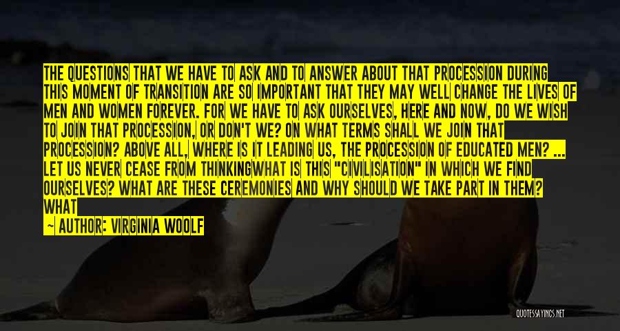 Virginia Woolf Quotes: The Questions That We Have To Ask And To Answer About That Procession During This Moment Of Transition Are So