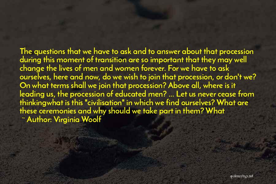 Virginia Woolf Quotes: The Questions That We Have To Ask And To Answer About That Procession During This Moment Of Transition Are So