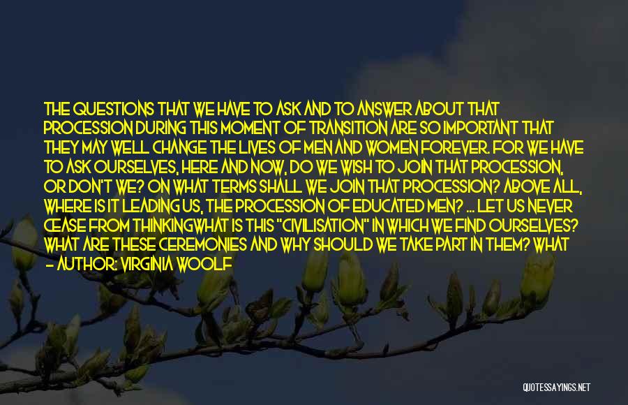 Virginia Woolf Quotes: The Questions That We Have To Ask And To Answer About That Procession During This Moment Of Transition Are So