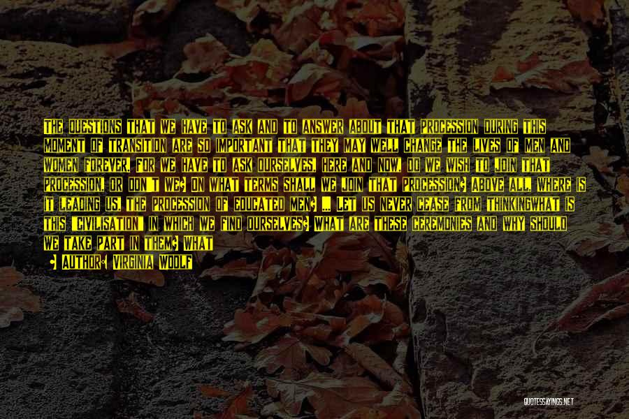 Virginia Woolf Quotes: The Questions That We Have To Ask And To Answer About That Procession During This Moment Of Transition Are So