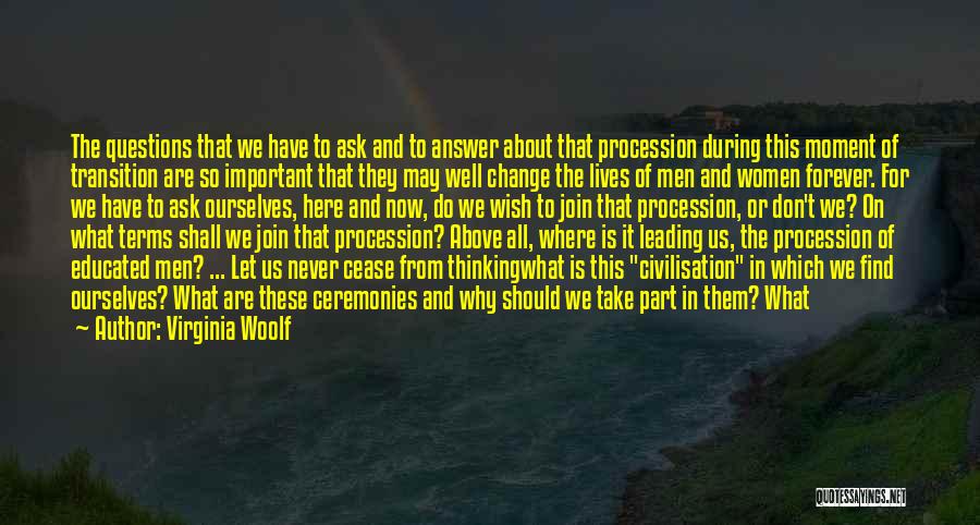 Virginia Woolf Quotes: The Questions That We Have To Ask And To Answer About That Procession During This Moment Of Transition Are So