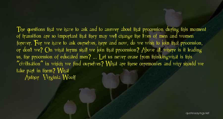 Virginia Woolf Quotes: The Questions That We Have To Ask And To Answer About That Procession During This Moment Of Transition Are So