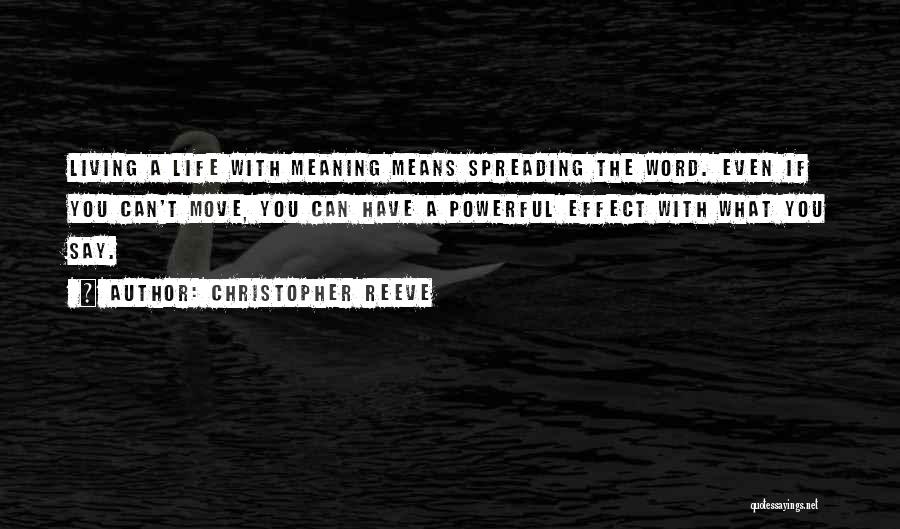 Christopher Reeve Quotes: Living A Life With Meaning Means Spreading The Word. Even If You Can't Move, You Can Have A Powerful Effect