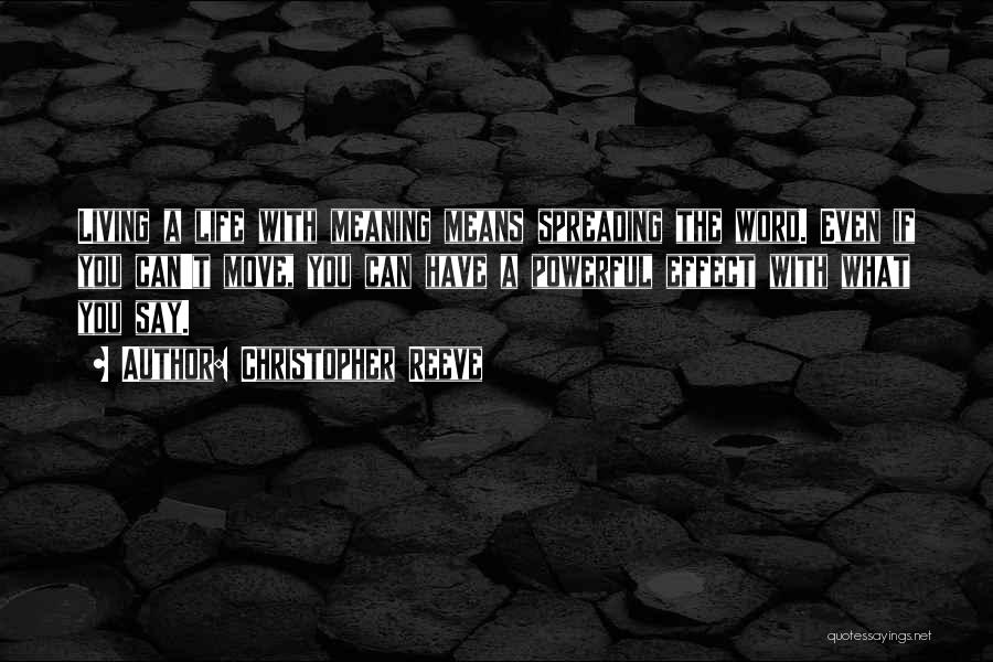 Christopher Reeve Quotes: Living A Life With Meaning Means Spreading The Word. Even If You Can't Move, You Can Have A Powerful Effect