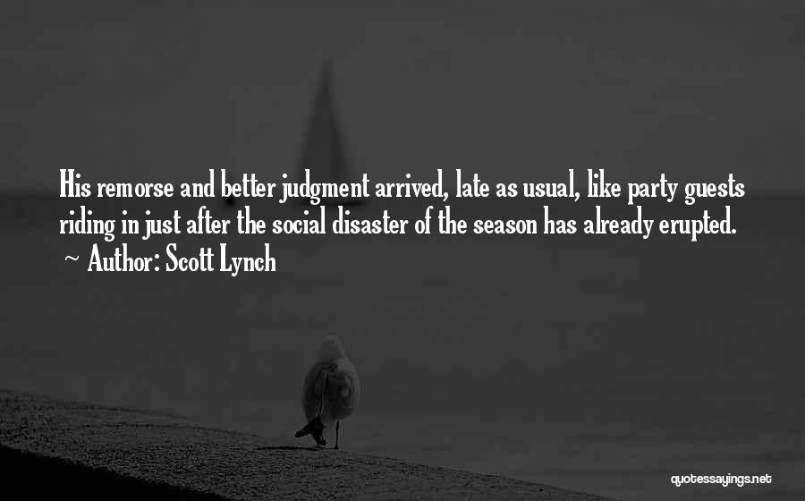 Scott Lynch Quotes: His Remorse And Better Judgment Arrived, Late As Usual, Like Party Guests Riding In Just After The Social Disaster Of