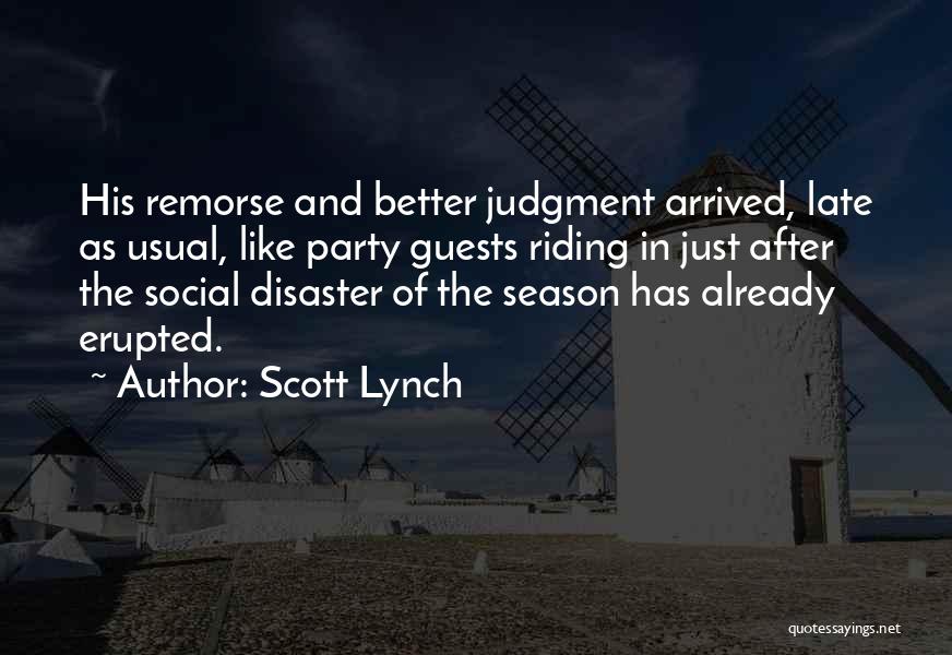 Scott Lynch Quotes: His Remorse And Better Judgment Arrived, Late As Usual, Like Party Guests Riding In Just After The Social Disaster Of