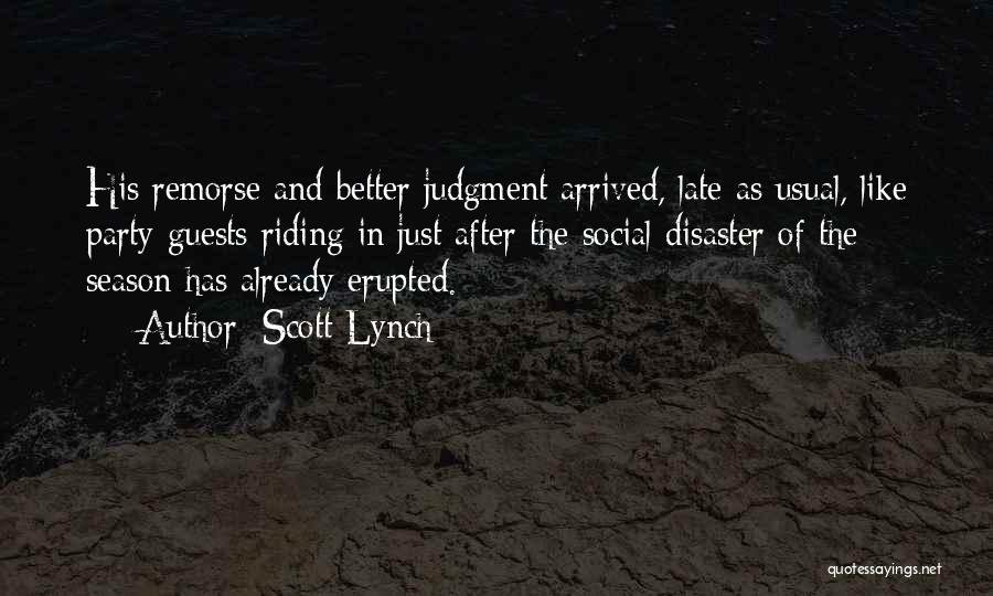 Scott Lynch Quotes: His Remorse And Better Judgment Arrived, Late As Usual, Like Party Guests Riding In Just After The Social Disaster Of