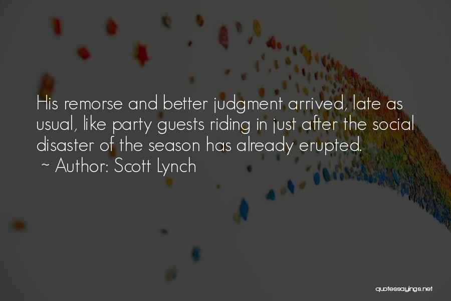 Scott Lynch Quotes: His Remorse And Better Judgment Arrived, Late As Usual, Like Party Guests Riding In Just After The Social Disaster Of