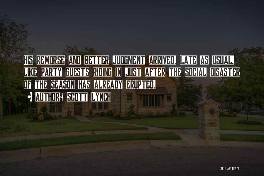 Scott Lynch Quotes: His Remorse And Better Judgment Arrived, Late As Usual, Like Party Guests Riding In Just After The Social Disaster Of