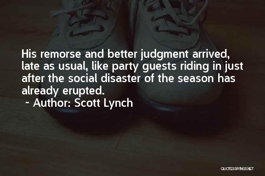 Scott Lynch Quotes: His Remorse And Better Judgment Arrived, Late As Usual, Like Party Guests Riding In Just After The Social Disaster Of