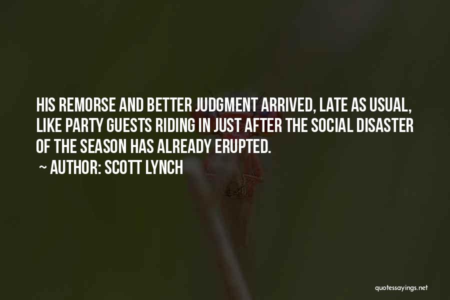 Scott Lynch Quotes: His Remorse And Better Judgment Arrived, Late As Usual, Like Party Guests Riding In Just After The Social Disaster Of