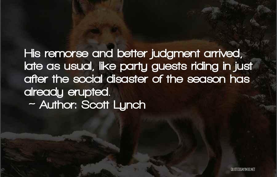 Scott Lynch Quotes: His Remorse And Better Judgment Arrived, Late As Usual, Like Party Guests Riding In Just After The Social Disaster Of