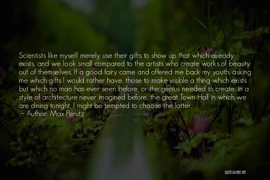 Max Perutz Quotes: Scientists Like Myself Merely Use Their Gifts To Show Up That Which Already Exists, And We Look Small Compared To