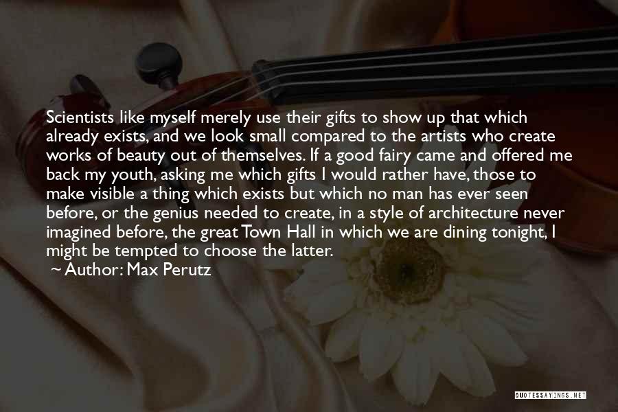 Max Perutz Quotes: Scientists Like Myself Merely Use Their Gifts To Show Up That Which Already Exists, And We Look Small Compared To