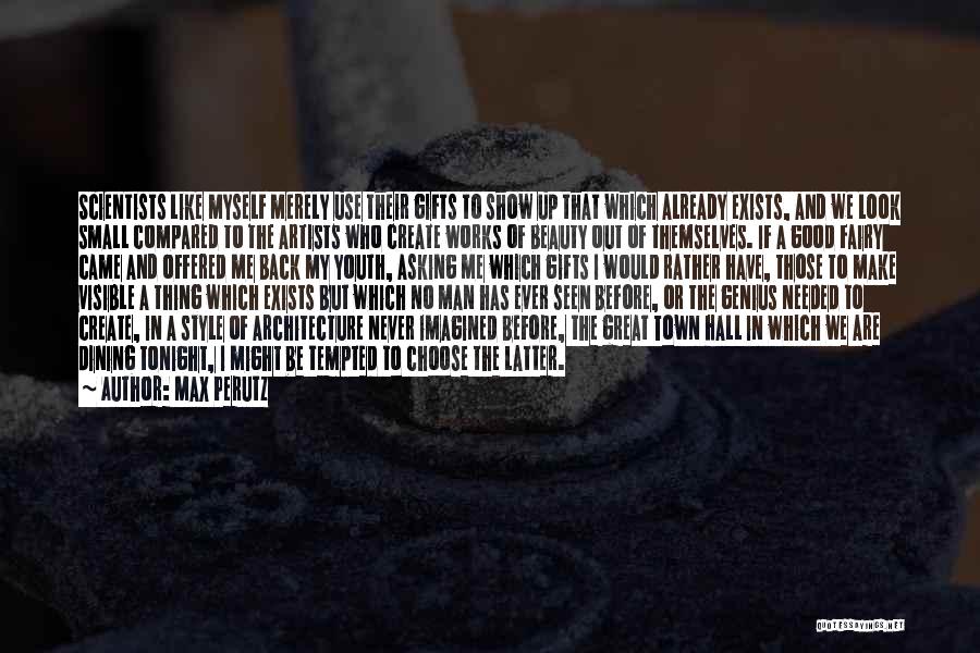 Max Perutz Quotes: Scientists Like Myself Merely Use Their Gifts To Show Up That Which Already Exists, And We Look Small Compared To