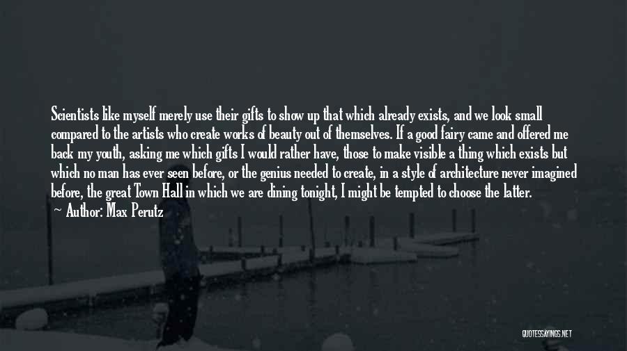Max Perutz Quotes: Scientists Like Myself Merely Use Their Gifts To Show Up That Which Already Exists, And We Look Small Compared To