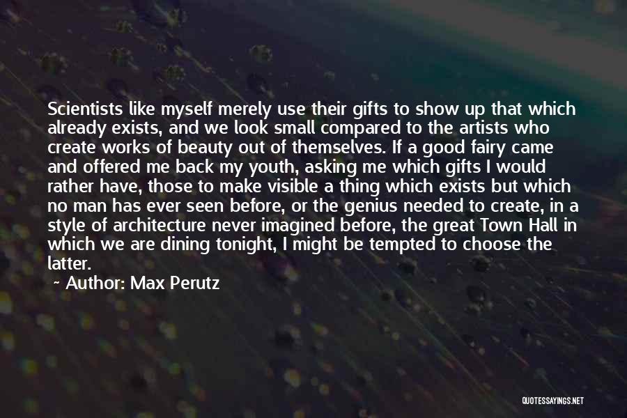 Max Perutz Quotes: Scientists Like Myself Merely Use Their Gifts To Show Up That Which Already Exists, And We Look Small Compared To