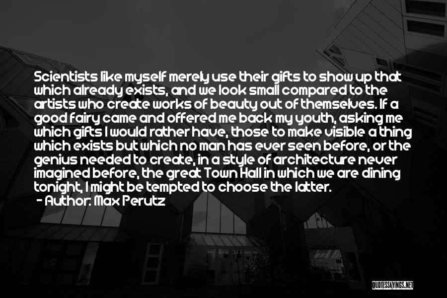 Max Perutz Quotes: Scientists Like Myself Merely Use Their Gifts To Show Up That Which Already Exists, And We Look Small Compared To