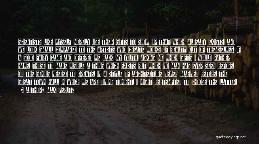 Max Perutz Quotes: Scientists Like Myself Merely Use Their Gifts To Show Up That Which Already Exists, And We Look Small Compared To