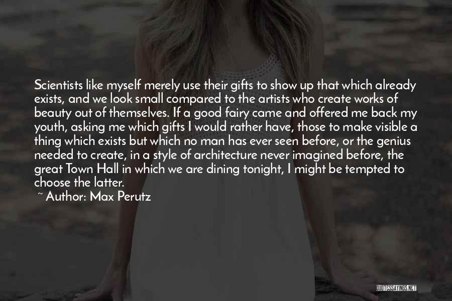 Max Perutz Quotes: Scientists Like Myself Merely Use Their Gifts To Show Up That Which Already Exists, And We Look Small Compared To