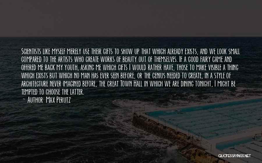 Max Perutz Quotes: Scientists Like Myself Merely Use Their Gifts To Show Up That Which Already Exists, And We Look Small Compared To