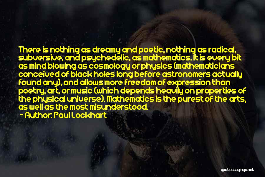 Paul Lockhart Quotes: There Is Nothing As Dreamy And Poetic, Nothing As Radical, Subversive, And Psychedelic, As Mathematics. It Is Every Bit As