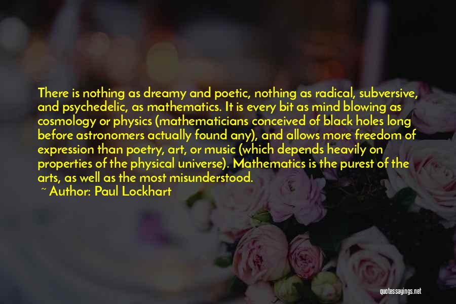 Paul Lockhart Quotes: There Is Nothing As Dreamy And Poetic, Nothing As Radical, Subversive, And Psychedelic, As Mathematics. It Is Every Bit As