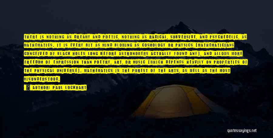 Paul Lockhart Quotes: There Is Nothing As Dreamy And Poetic, Nothing As Radical, Subversive, And Psychedelic, As Mathematics. It Is Every Bit As