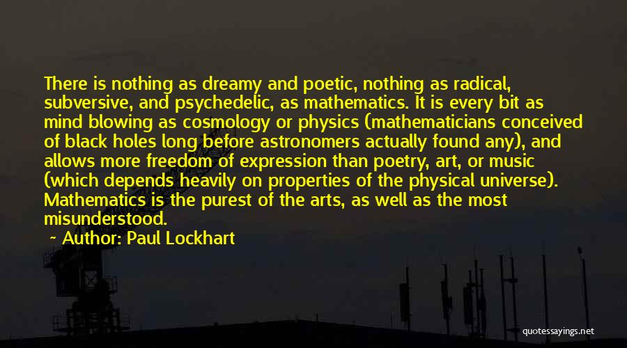 Paul Lockhart Quotes: There Is Nothing As Dreamy And Poetic, Nothing As Radical, Subversive, And Psychedelic, As Mathematics. It Is Every Bit As