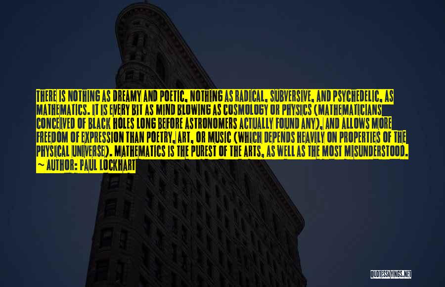 Paul Lockhart Quotes: There Is Nothing As Dreamy And Poetic, Nothing As Radical, Subversive, And Psychedelic, As Mathematics. It Is Every Bit As