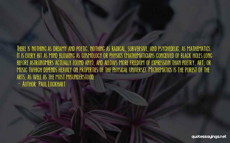 Paul Lockhart Quotes: There Is Nothing As Dreamy And Poetic, Nothing As Radical, Subversive, And Psychedelic, As Mathematics. It Is Every Bit As