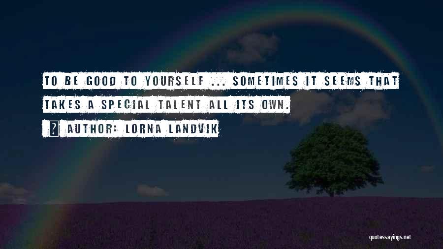 Lorna Landvik Quotes: To Be Good To Yourself ... Sometimes It Seems That Takes A Special Talent All Its Own.