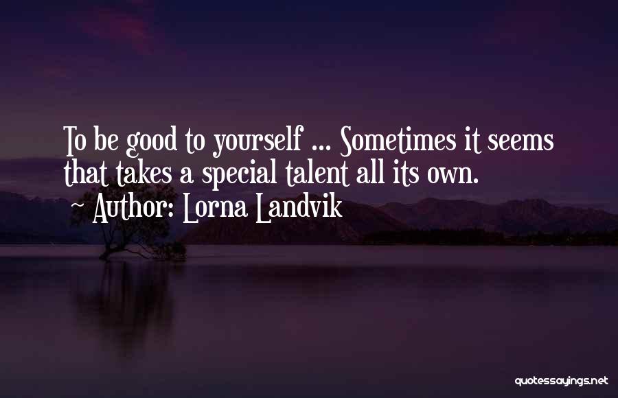 Lorna Landvik Quotes: To Be Good To Yourself ... Sometimes It Seems That Takes A Special Talent All Its Own.