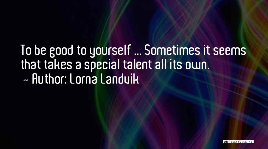 Lorna Landvik Quotes: To Be Good To Yourself ... Sometimes It Seems That Takes A Special Talent All Its Own.