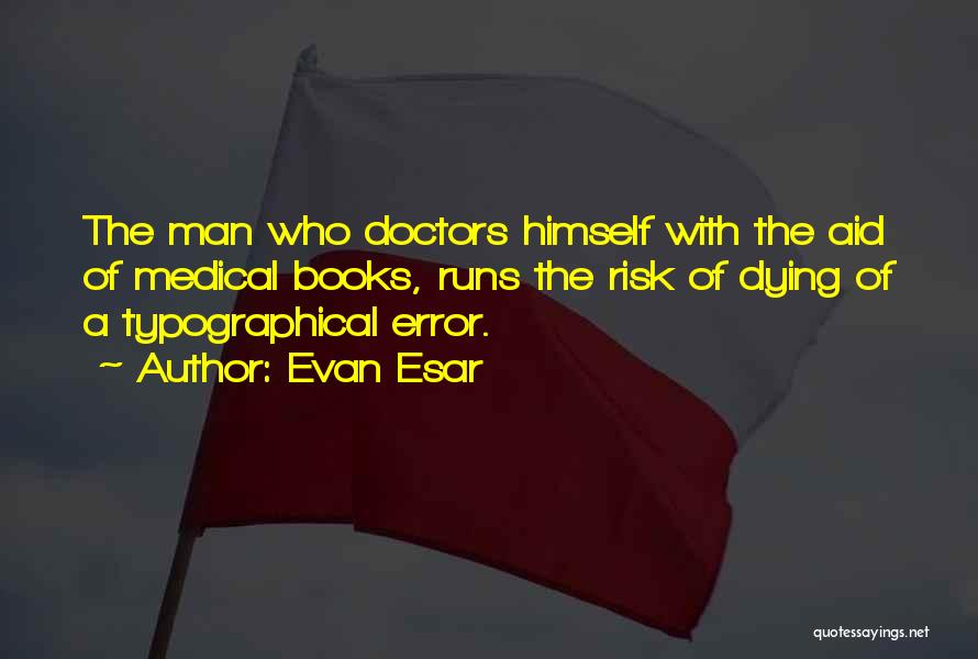 Evan Esar Quotes: The Man Who Doctors Himself With The Aid Of Medical Books, Runs The Risk Of Dying Of A Typographical Error.