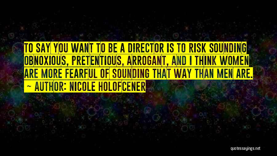 Nicole Holofcener Quotes: To Say You Want To Be A Director Is To Risk Sounding Obnoxious, Pretentious, Arrogant, And I Think Women Are