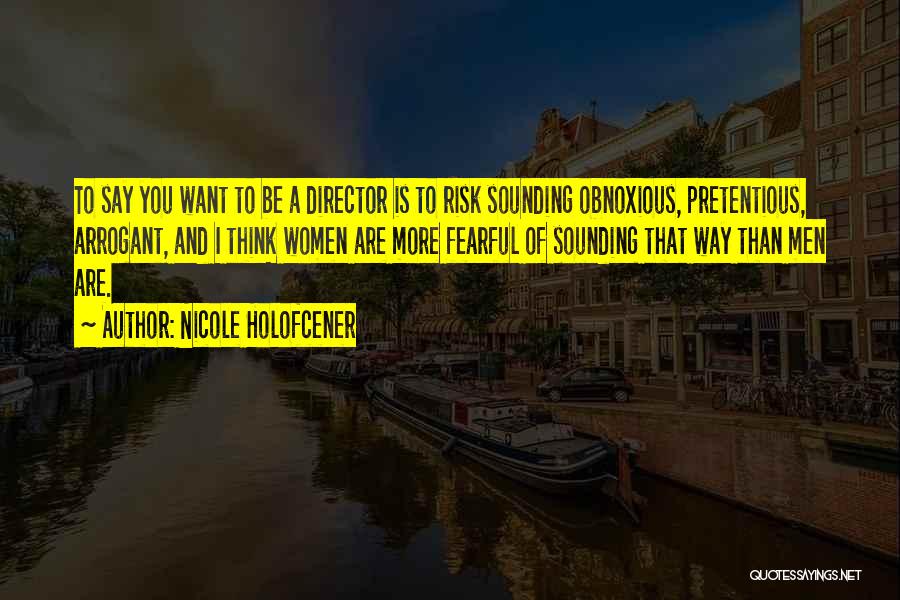 Nicole Holofcener Quotes: To Say You Want To Be A Director Is To Risk Sounding Obnoxious, Pretentious, Arrogant, And I Think Women Are