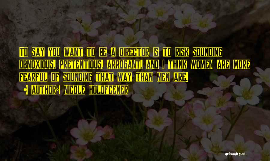 Nicole Holofcener Quotes: To Say You Want To Be A Director Is To Risk Sounding Obnoxious, Pretentious, Arrogant, And I Think Women Are