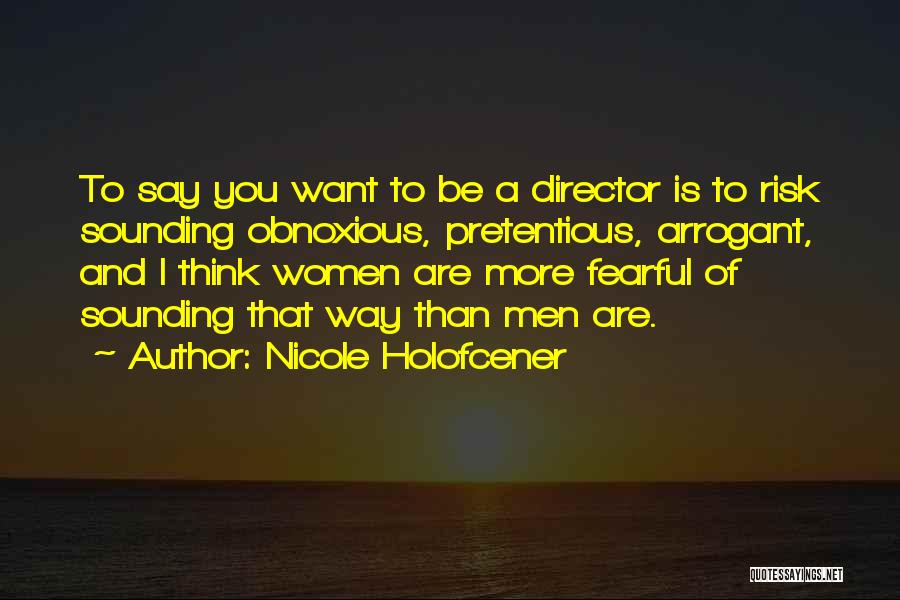 Nicole Holofcener Quotes: To Say You Want To Be A Director Is To Risk Sounding Obnoxious, Pretentious, Arrogant, And I Think Women Are