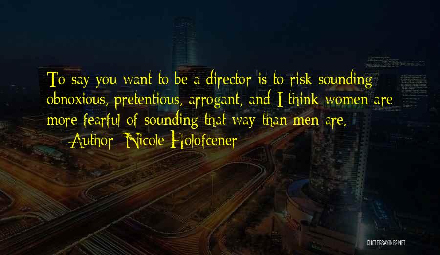 Nicole Holofcener Quotes: To Say You Want To Be A Director Is To Risk Sounding Obnoxious, Pretentious, Arrogant, And I Think Women Are