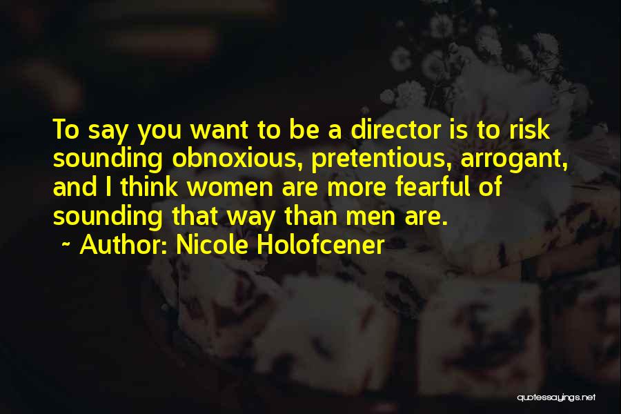 Nicole Holofcener Quotes: To Say You Want To Be A Director Is To Risk Sounding Obnoxious, Pretentious, Arrogant, And I Think Women Are