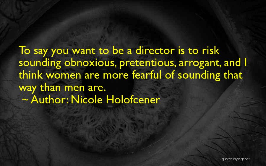 Nicole Holofcener Quotes: To Say You Want To Be A Director Is To Risk Sounding Obnoxious, Pretentious, Arrogant, And I Think Women Are