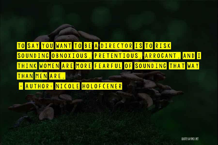 Nicole Holofcener Quotes: To Say You Want To Be A Director Is To Risk Sounding Obnoxious, Pretentious, Arrogant, And I Think Women Are